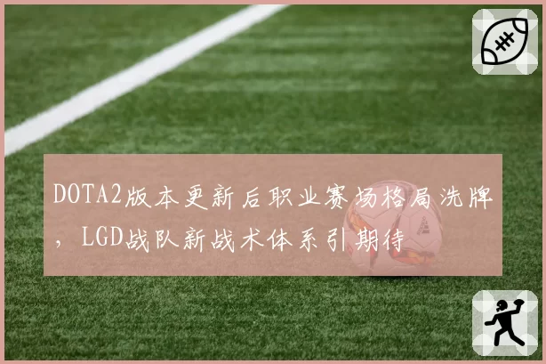 DOTA2版本更新后职业赛场格局洗牌，LGD战队新战术体系引期待