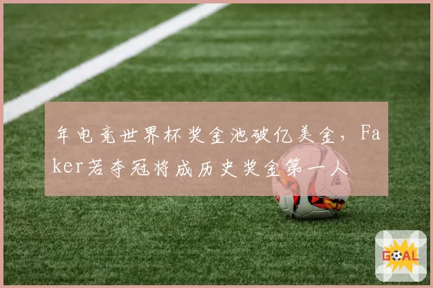 年电竞世界杯奖金池破亿美金，Faker若夺冠将成历史奖金第一人