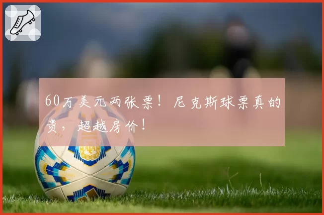 60万美元两张票！尼克斯球票真的贵，超越房价！