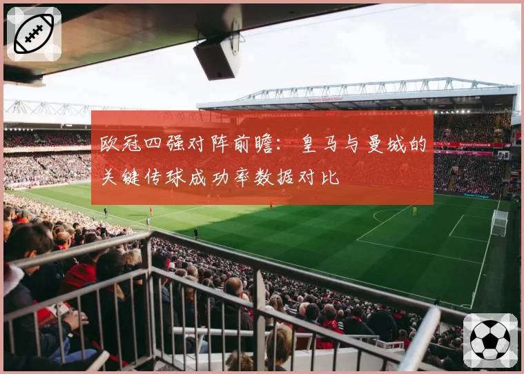 欧冠四强对阵前瞻：皇马与曼城的关键传球成功率数据对比