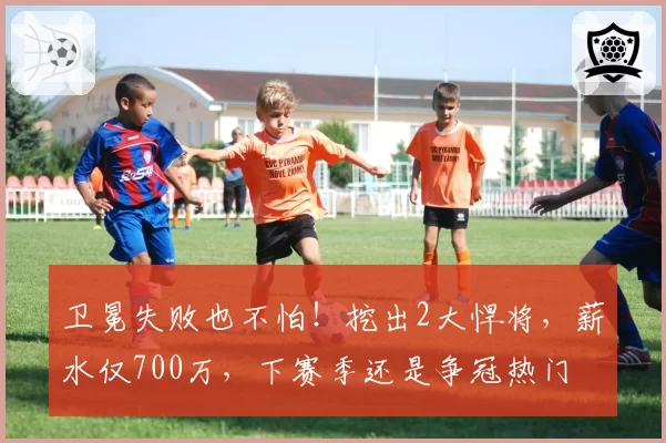 卫冕失败也不怕！挖出2大悍将，薪水仅700万，下赛季还是争冠热门