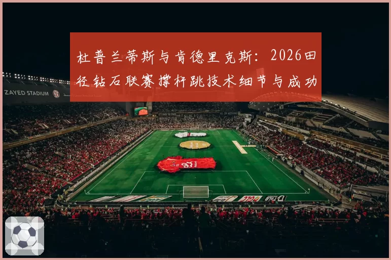 杜普兰蒂斯与肯德里克斯：2026田径钻石联赛撑杆跳技术细节与成功率对比