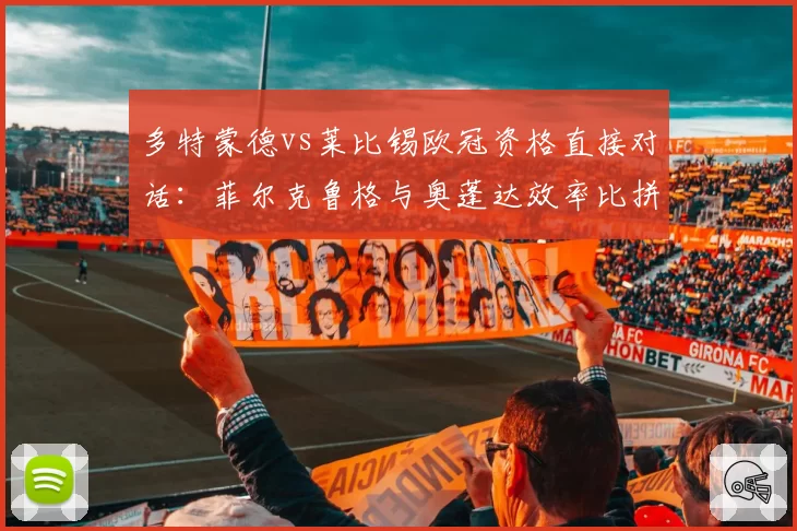 多特蒙德vs莱比锡欧冠资格直接对话：菲尔克鲁格与奥蓬达效率比拼