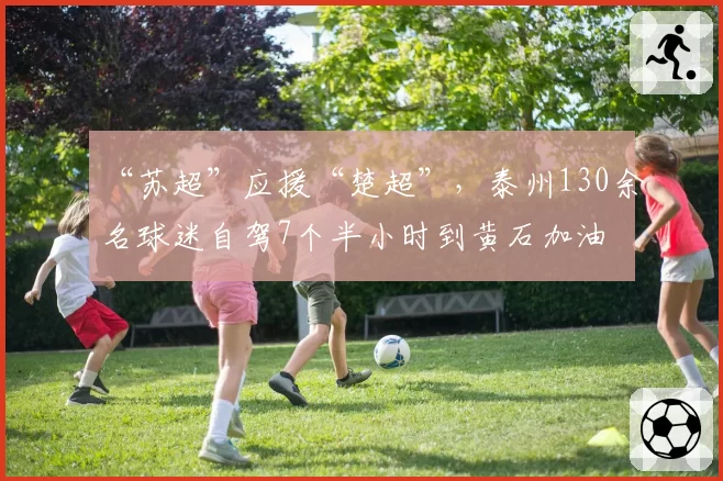 “苏超”应援“楚超”，泰州130余名球迷自驾7个半小时到黄石加油