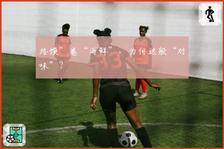 烙馍”卷“海鲜”，为何这般“对味”？
