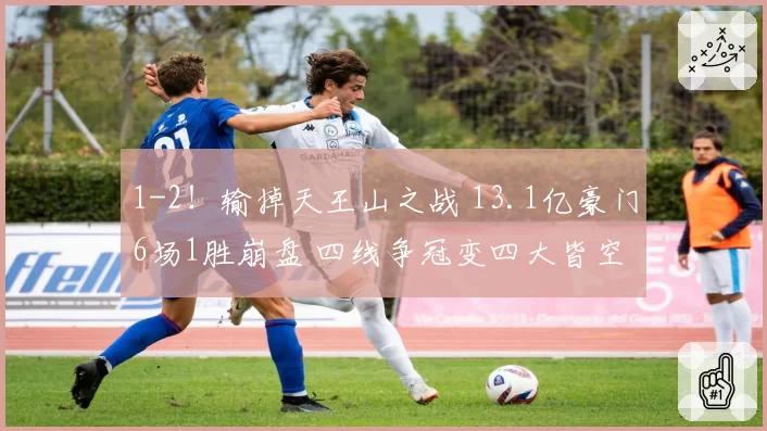 1-2！输掉天王山之战 13.1亿豪门6场1胜崩盘 四线争冠变四大皆空