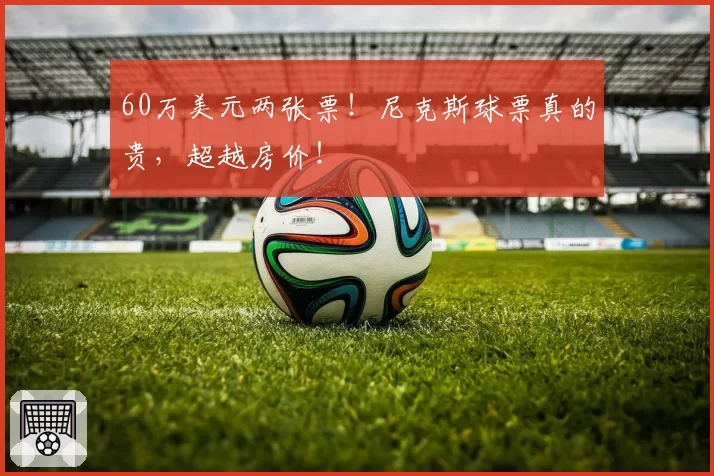 60万美元两张票！尼克斯球票真的贵，超越房价！